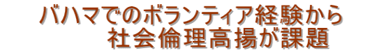 　　バハマでのボランティア経験から 　　　　　　社会倫理高揚が課題　　　