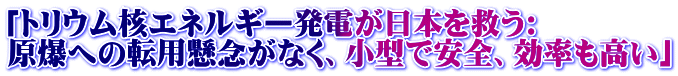 「トリウム核エネルギー発電が日本を救う:　 原爆への転用懸念がなく、小型で安全、効率も高い」