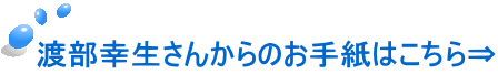 渡部幸生さんからのお手紙はこちら⇒