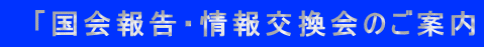 　「国会報告・情報交換会のご案内