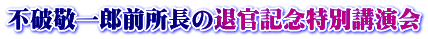 不破敬一郎前所長の退官記念特別講演会