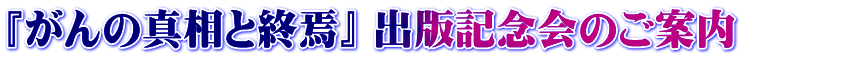 『がんの真相と終焉』 出版記念会のご案内　　 