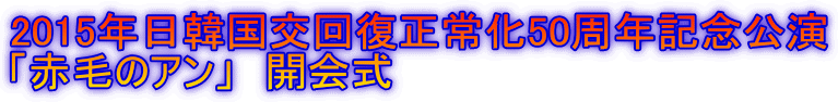 2015年日韓国交回復正常化50周年記念公演 「赤毛のアン」　開会式