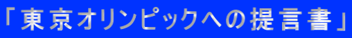 「東京オリンピックへの提言書」