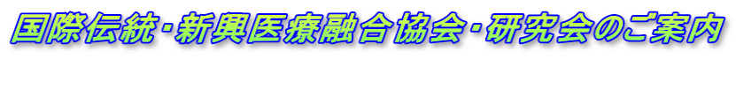 国際伝統・新興医療融合協会・研究会のご案内 　　　　　　　