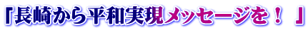 「長崎から平和実現メッセージを！ 」